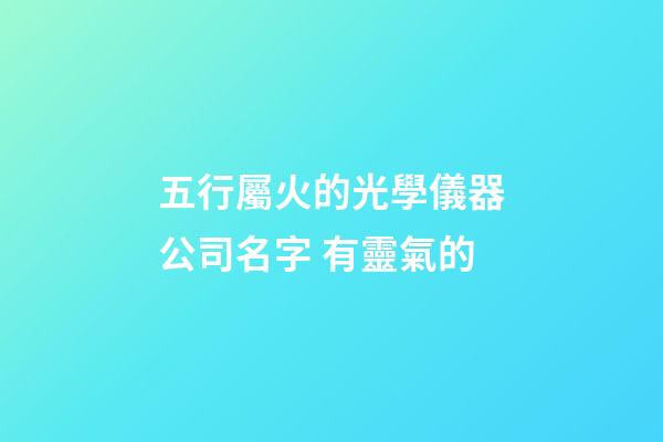 五行屬火的光學儀器公司名字 有靈氣的-第1張-公司起名-玄機派